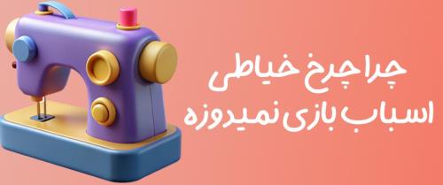 چرا چرخ خیاطی اسباب بازی نمیدوزه